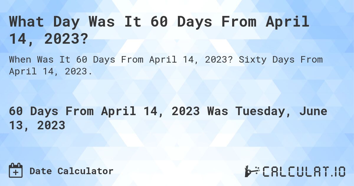 What Day Was It 60 Days From April 14, 2023?. Sixty Days From April 14, 2023.