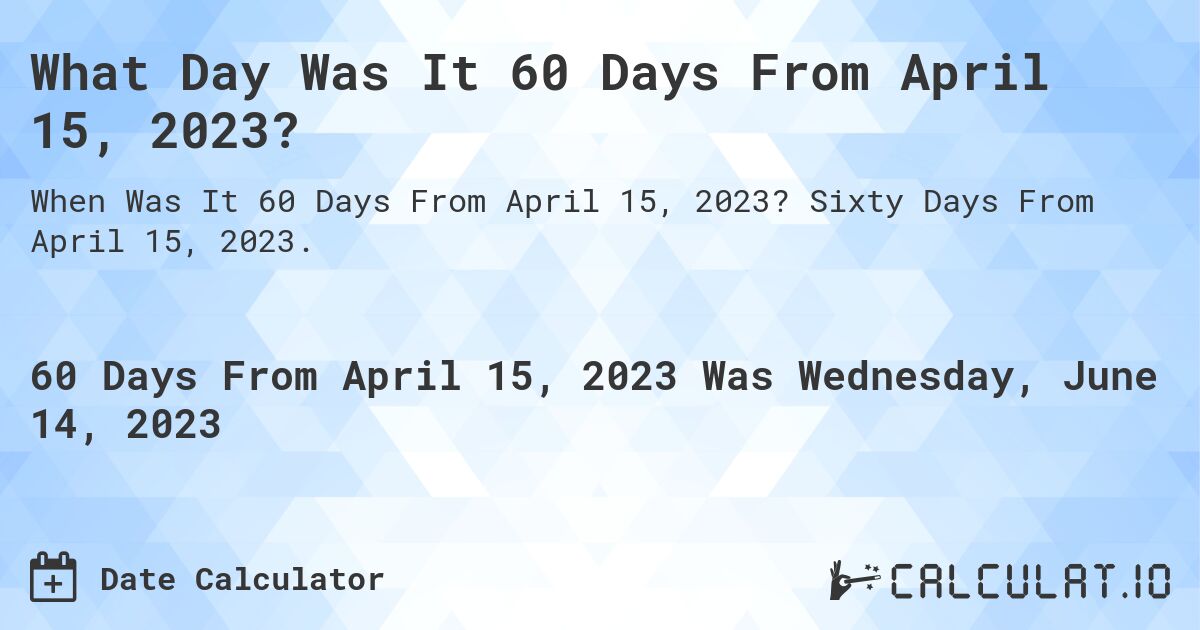 What Day Was It 60 Days From April 15, 2023?. Sixty Days From April 15, 2023.
