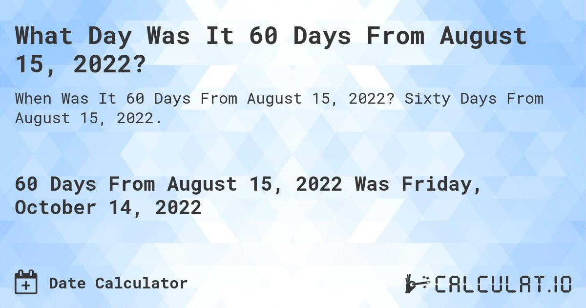 What Day Was It 60 Days From August 15, 2022?. Sixty Days From August 15, 2022.