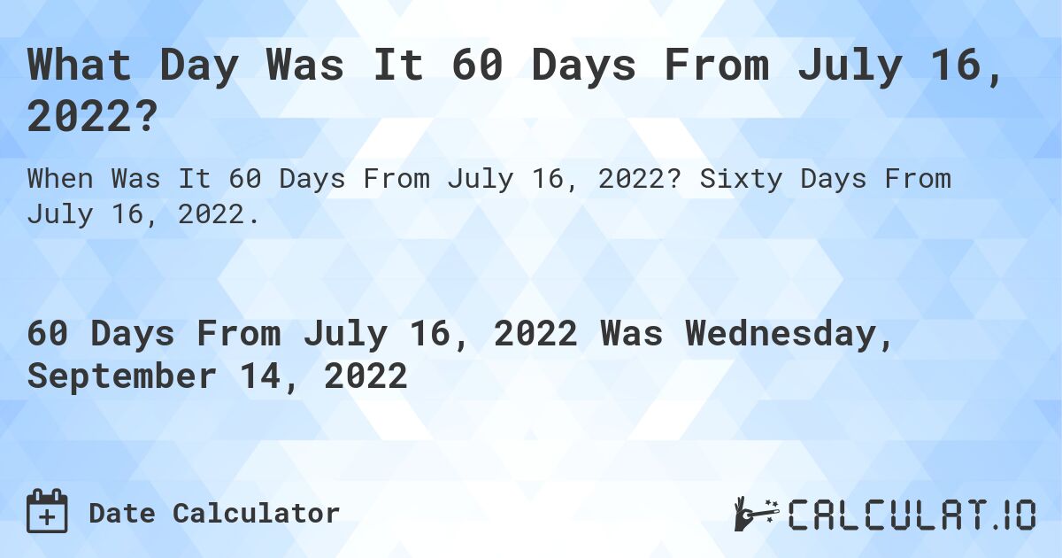 What Day Was It 60 Days From July 16, 2022?. Sixty Days From July 16, 2022.