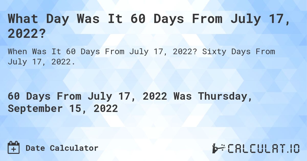 What Day Was It 60 Days From July 17, 2022?. Sixty Days From July 17, 2022.