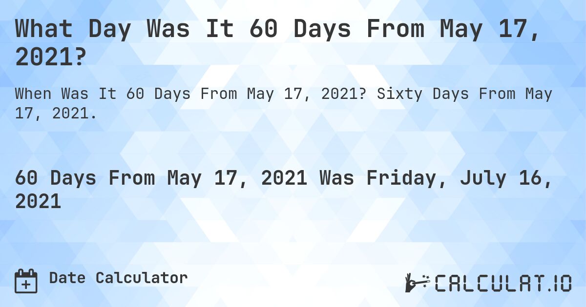 What Day Was It 60 Days From May 17, 2021?. Sixty Days From May 17, 2021.