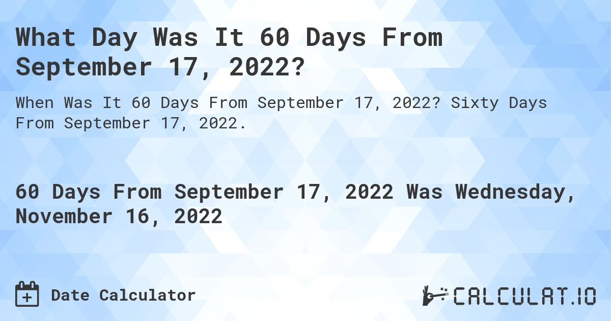 What Day Was It 60 Days From September 17, 2022?. Sixty Days From September 17, 2022.
