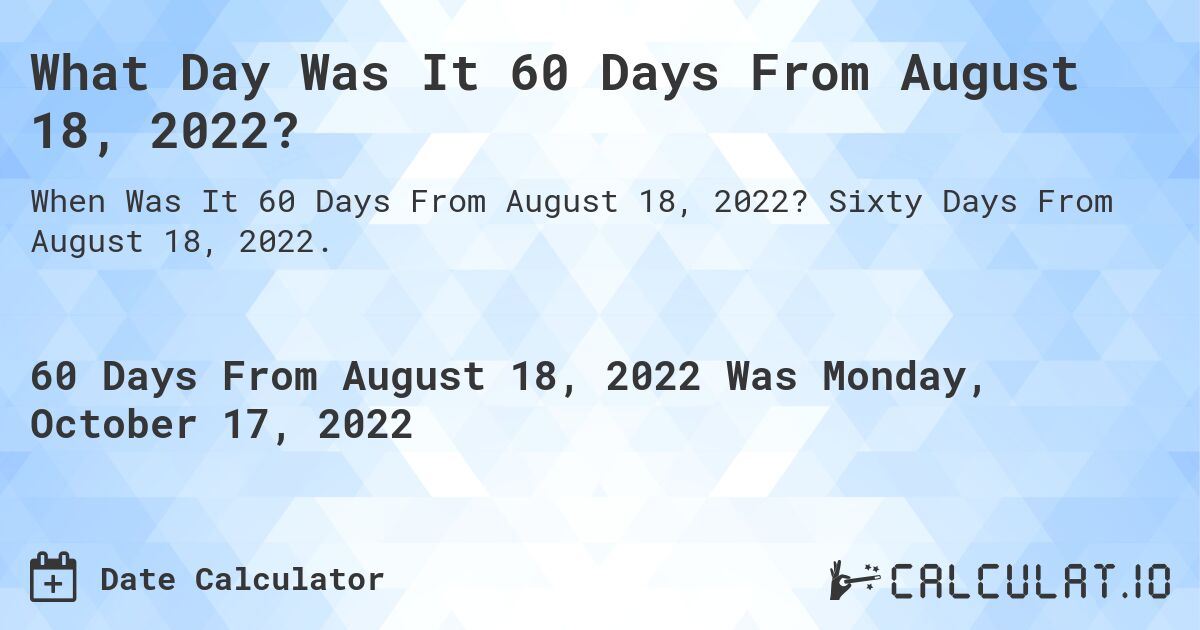 What Day Was It 60 Days From August 18, 2022?. Sixty Days From August 18, 2022.