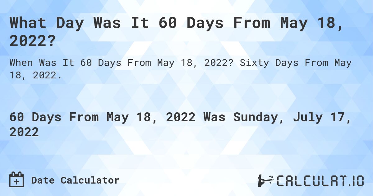 What Day Was It 60 Days From May 18, 2022?. Sixty Days From May 18, 2022.