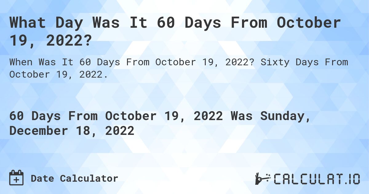 What Day Was It 60 Days From October 19, 2022?. Sixty Days From October 19, 2022.