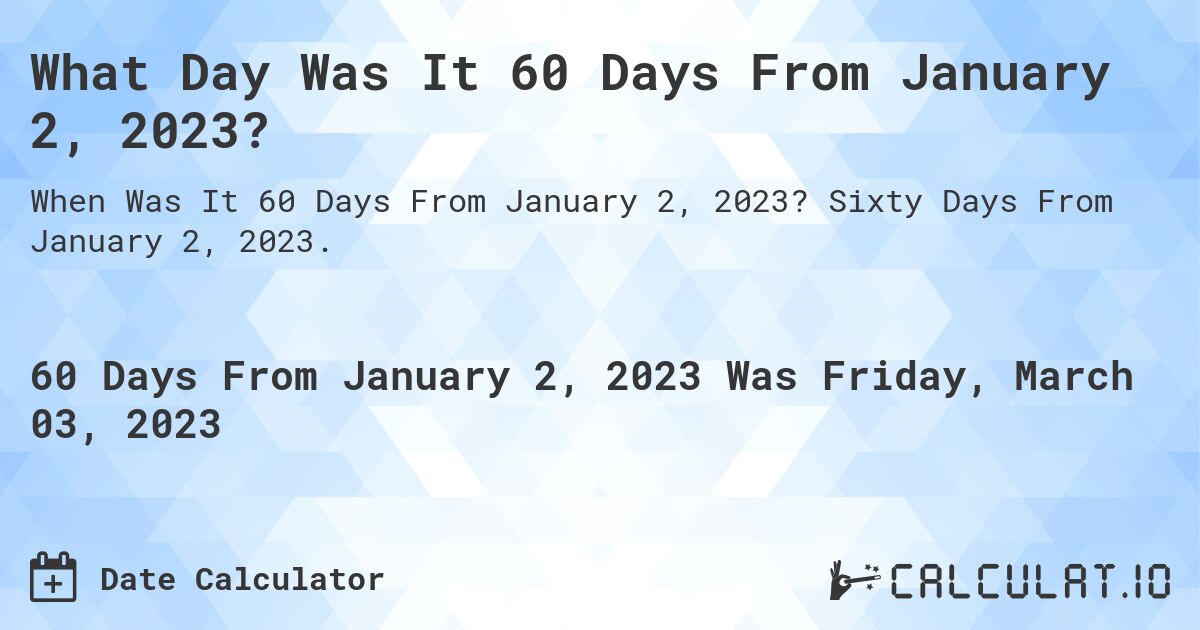What Day Was It 60 Days From January 2, 2023?. Sixty Days From January 2, 2023.