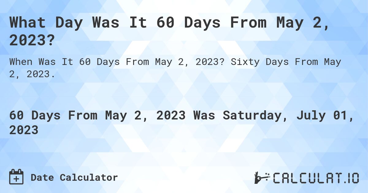 What Day Was It 60 Days From May 2, 2023?. Sixty Days From May 2, 2023.