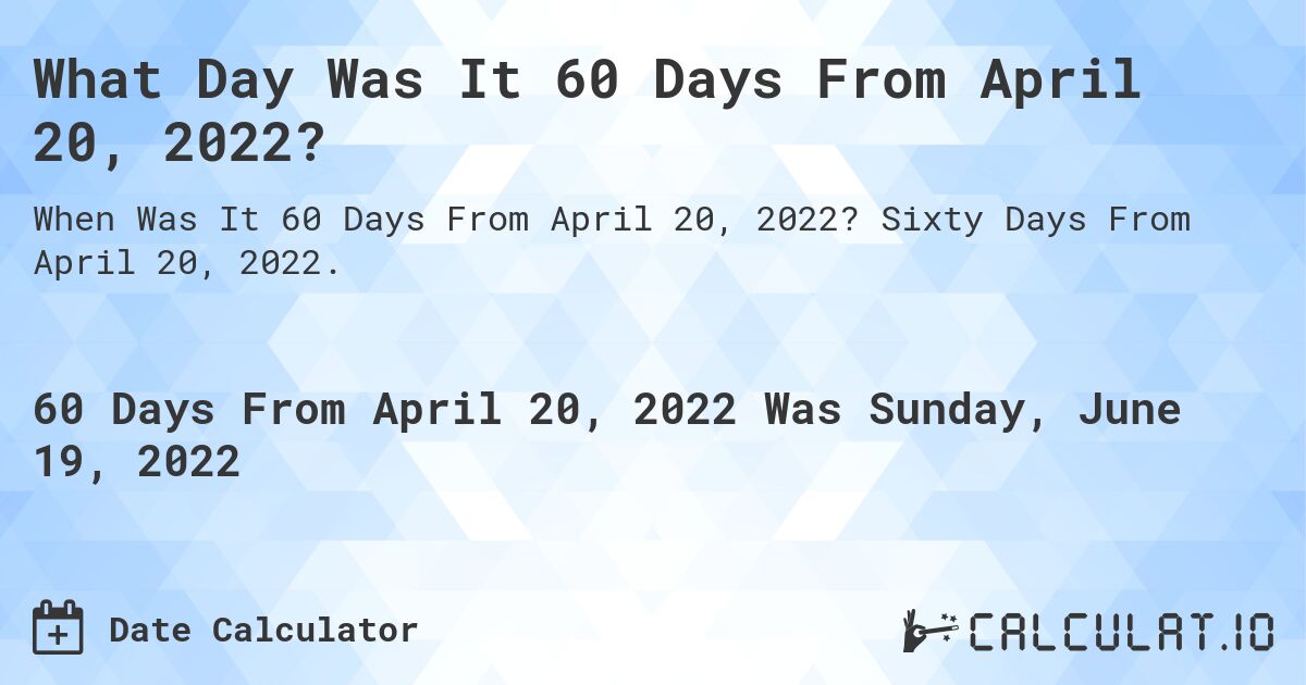 What Day Was It 60 Days From April 20, 2022?. Sixty Days From April 20, 2022.