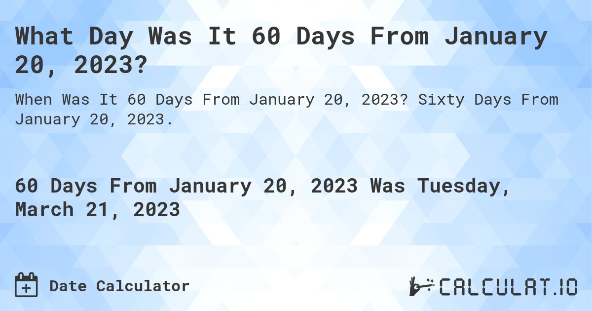 What Day Was It 60 Days From January 20, 2023?. Sixty Days From January 20, 2023.