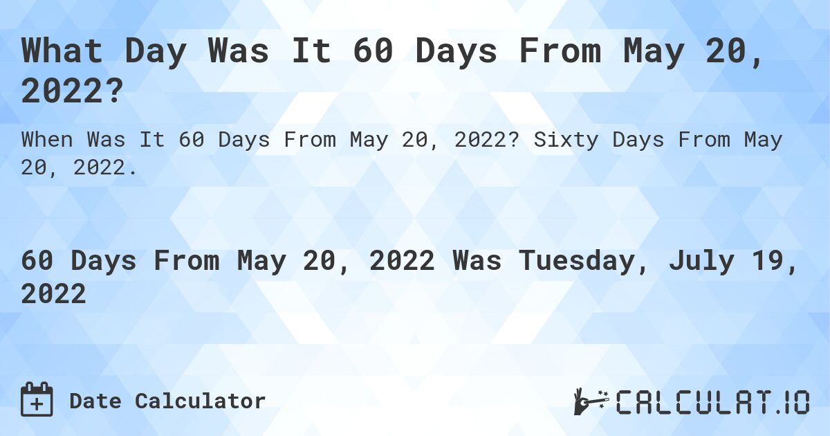 What Day Was It 60 Days From May 20, 2022?. Sixty Days From May 20, 2022.