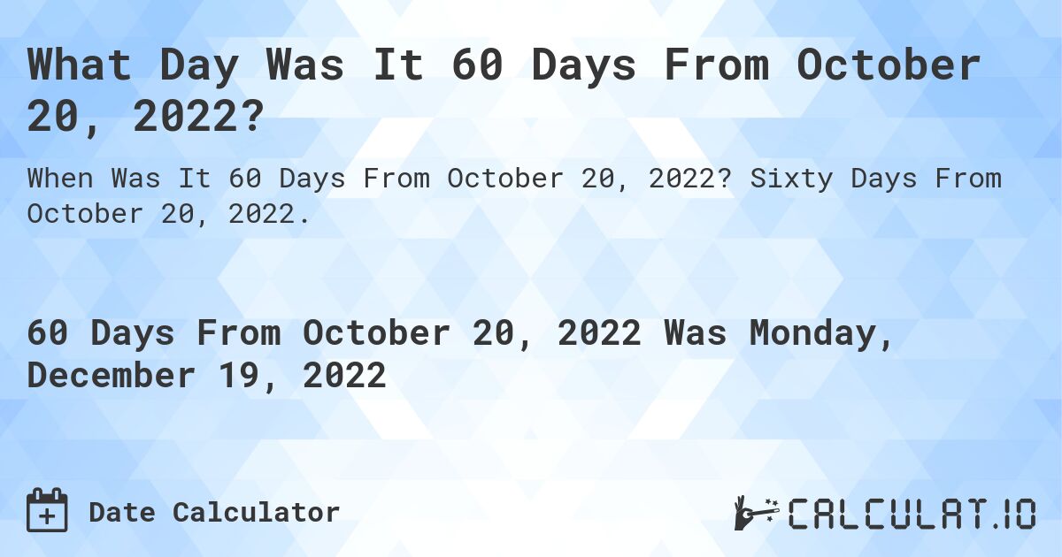 What Day Was It 60 Days From October 20, 2022?. Sixty Days From October 20, 2022.