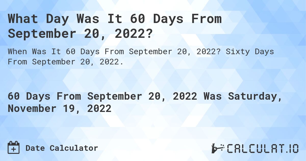 What Day Was It 60 Days From September 20, 2022?. Sixty Days From September 20, 2022.