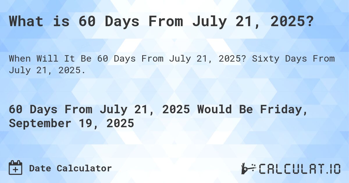 What is 60 Days From July 21, 2025?. Sixty Days From July 21, 2025.