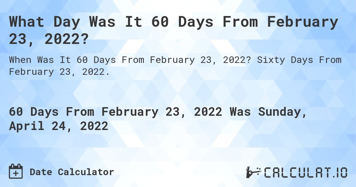 What Day Was It 60 Days From February 23, 2022?. Sixty Days From February 23, 2022.