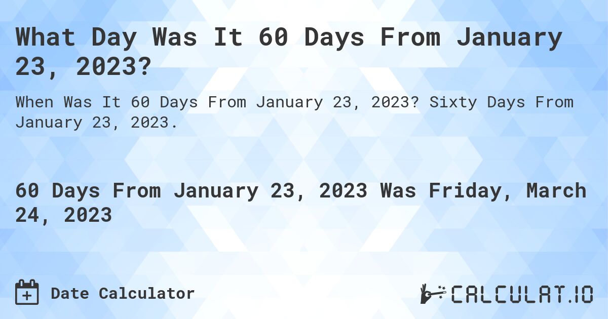 What Day Was It 60 Days From January 23, 2023?. Sixty Days From January 23, 2023.