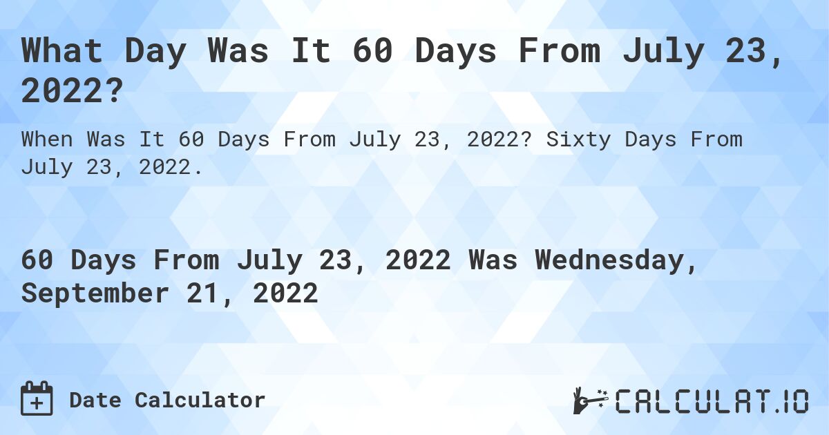What Day Was It 60 Days From July 23, 2022?. Sixty Days From July 23, 2022.