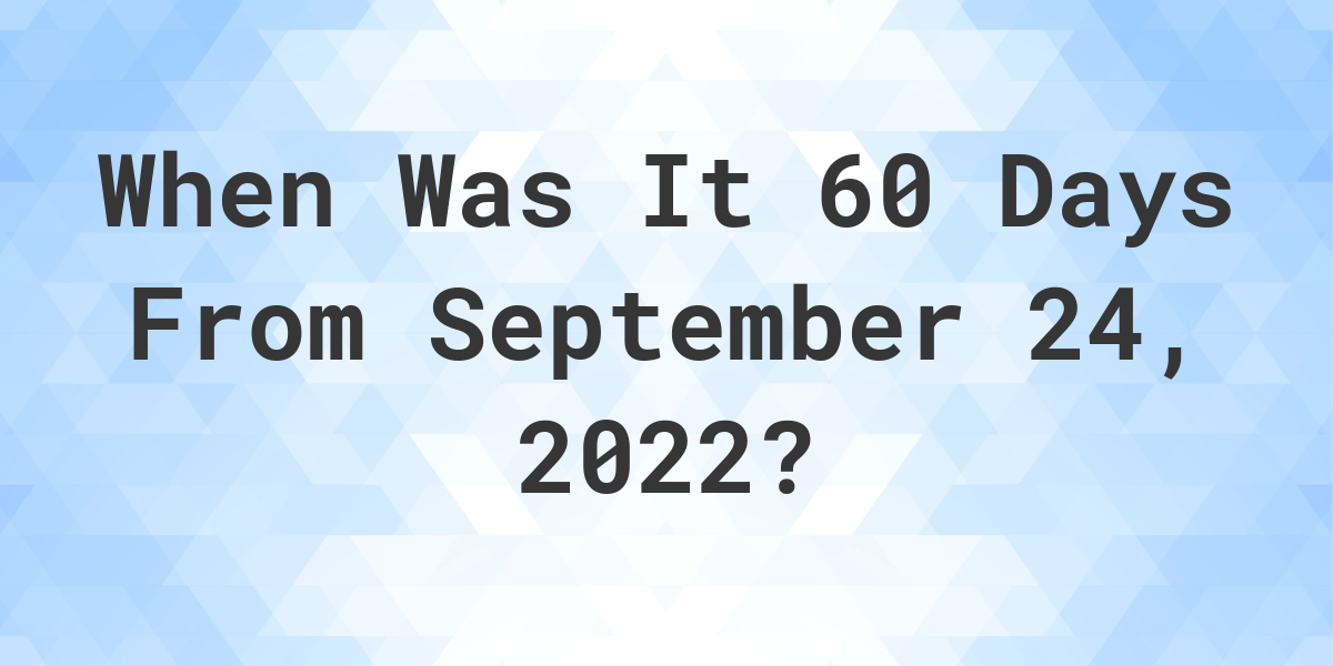 what-date-will-it-be-60-days-from-september-24-2022-calculatio