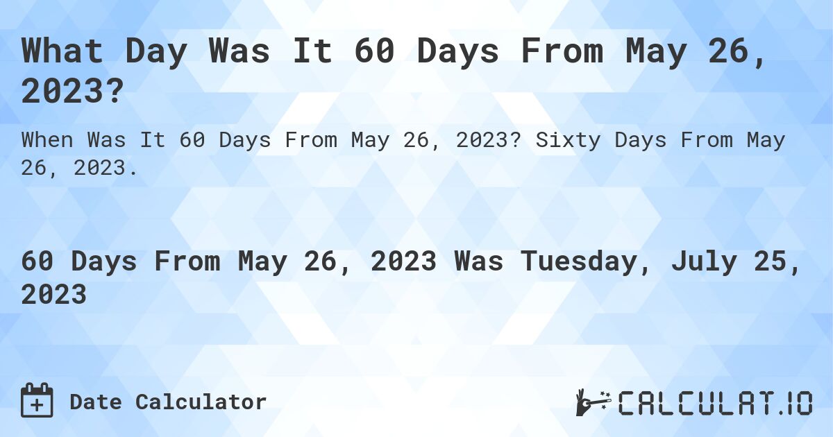 What Day Was It 60 Days From May 26, 2023?. Sixty Days From May 26, 2023.