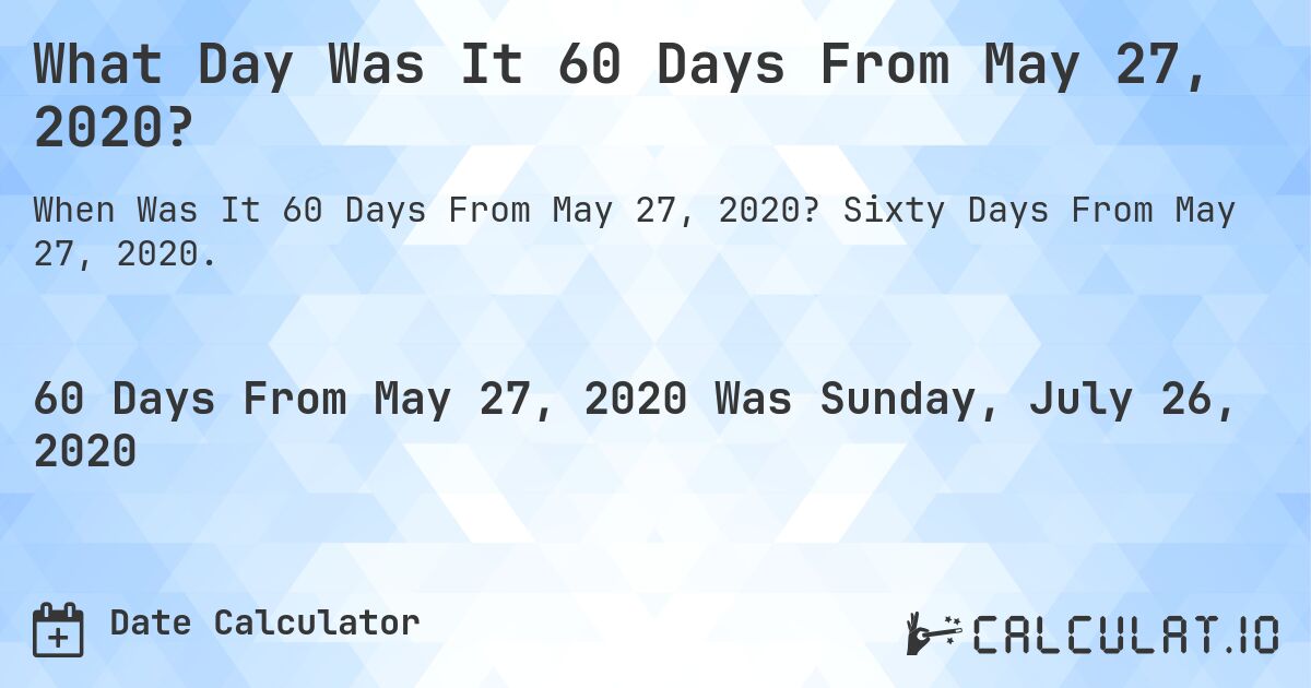 What Day Was It 60 Days From May 27, 2020?. Sixty Days From May 27, 2020.