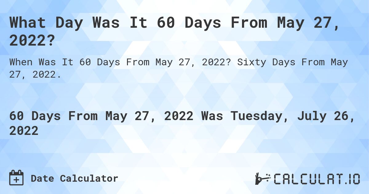 What Day Was It 60 Days From May 27, 2022?. Sixty Days From May 27, 2022.