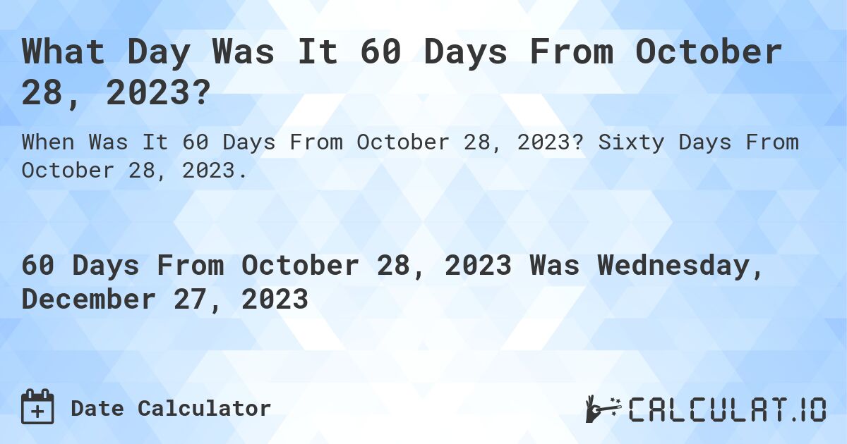 What Day Was It 60 Days From October 28, 2023?. Sixty Days From October 28, 2023.