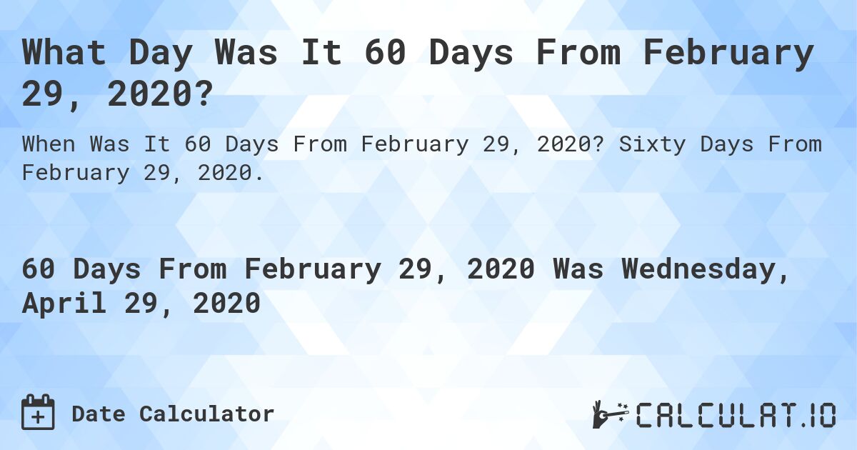 What Day Was It 60 Days From February 29, 2020?. Sixty Days From February 29, 2020.