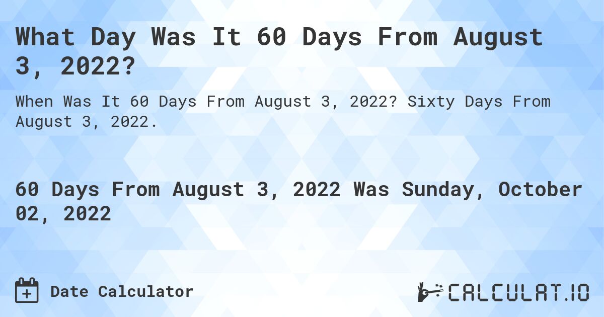 What Day Was It 60 Days From August 3, 2022?. Sixty Days From August 3, 2022.