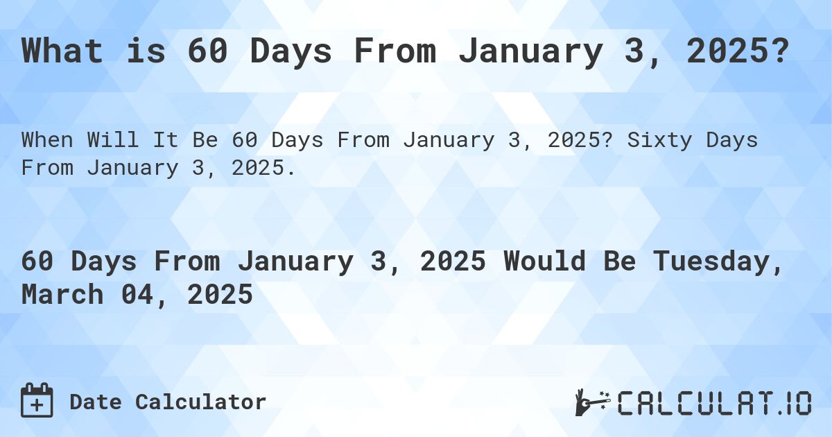 What is 60 Days From January 3, 2025?. Sixty Days From January 3, 2025.