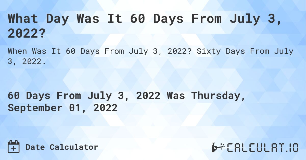 What Day Was It 60 Days From July 3, 2022?. Sixty Days From July 3, 2022.