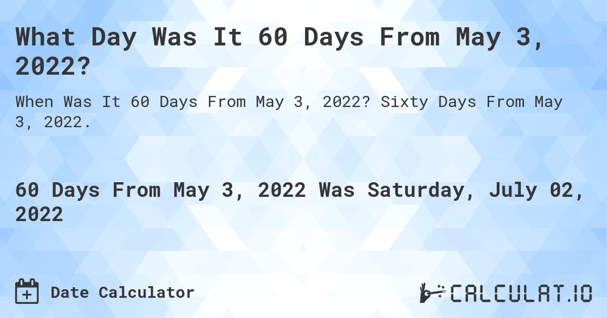 What Day Was It 60 Days From May 3, 2022?. Sixty Days From May 3, 2022.