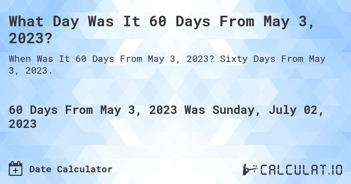 What Day Was It 60 Days From May 3, 2023?. Sixty Days From May 3, 2023.