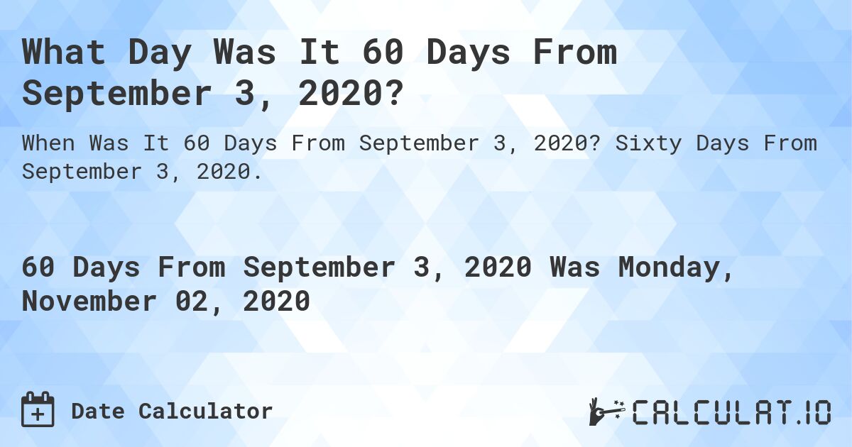 What Day Was It 60 Days From September 3, 2020?. Sixty Days From September 3, 2020.