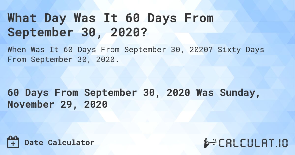 What Day Was It 60 Days From September 30, 2020?. Sixty Days From September 30, 2020.