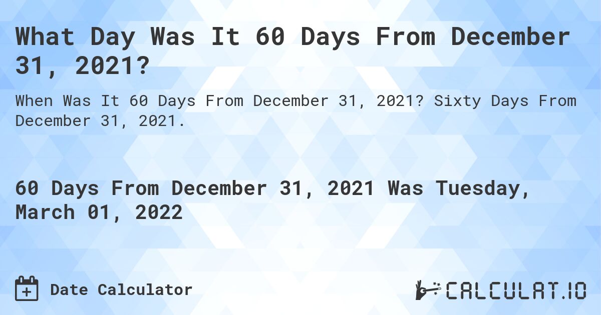 What Day Was It 60 Days From December 31, 2021?. Sixty Days From December 31, 2021.