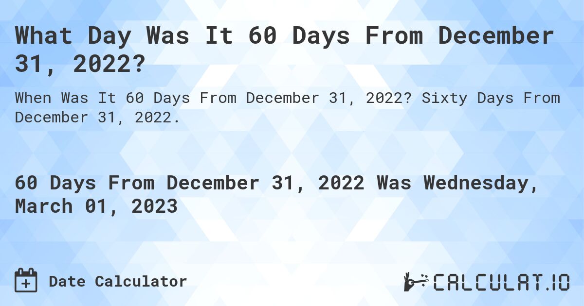What Day Was It 60 Days From December 31, 2022?. Sixty Days From December 31, 2022.