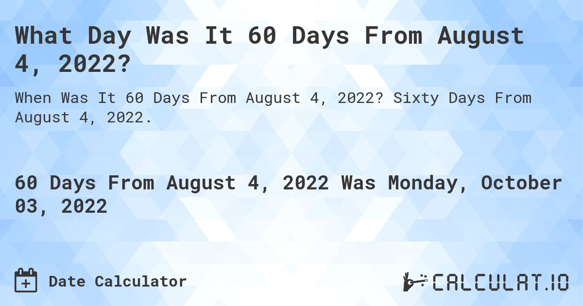 What Day Was It 60 Days From August 4, 2022?. Sixty Days From August 4, 2022.