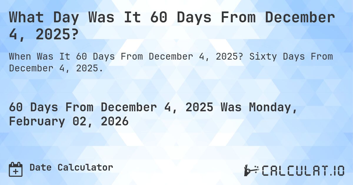 What Day Was It 60 Days From December 4, 2025?. Sixty Days From December 4, 2025.