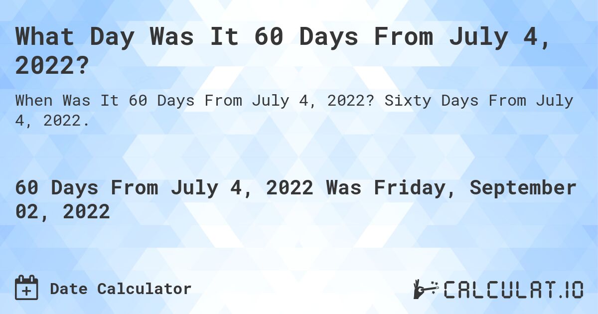 What Day Was It 60 Days From July 4, 2022?. Sixty Days From July 4, 2022.