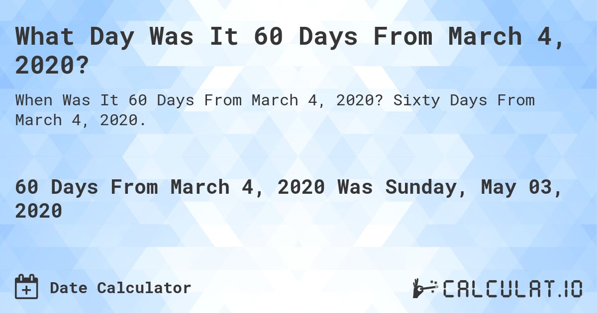 What Day Was It 60 Days From March 4, 2020?. Sixty Days From March 4, 2020.