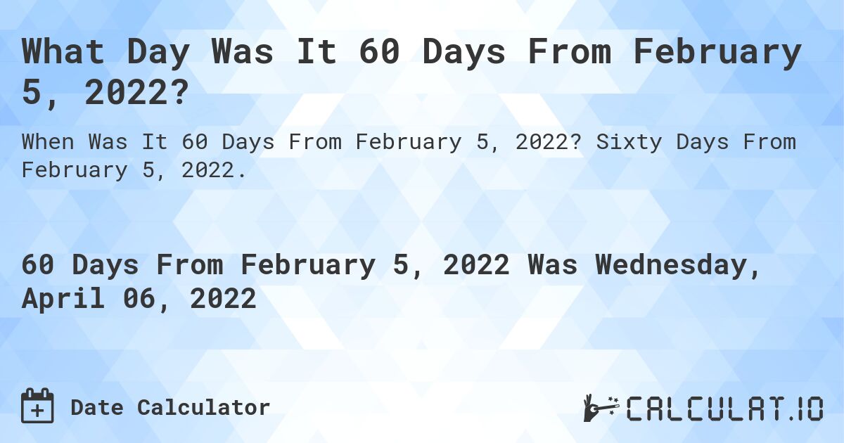 What Day Was It 60 Days From February 5, 2022?. Sixty Days From February 5, 2022.