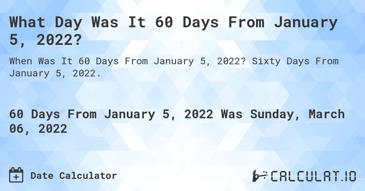 What Day Was It 60 Days From January 5, 2022?. Sixty Days From January 5, 2022.