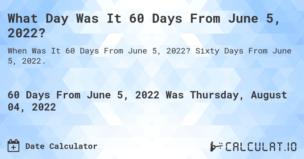 What Day Was It 60 Days From June 5, 2022?. Sixty Days From June 5, 2022.