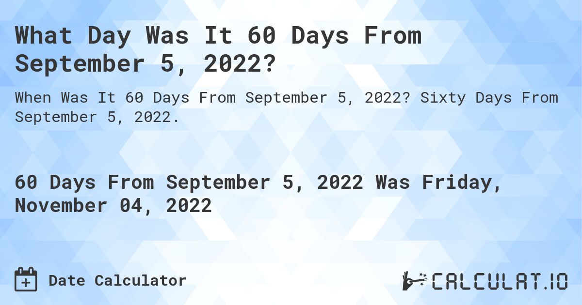 What Day Was It 60 Days From September 5, 2022?. Sixty Days From September 5, 2022.