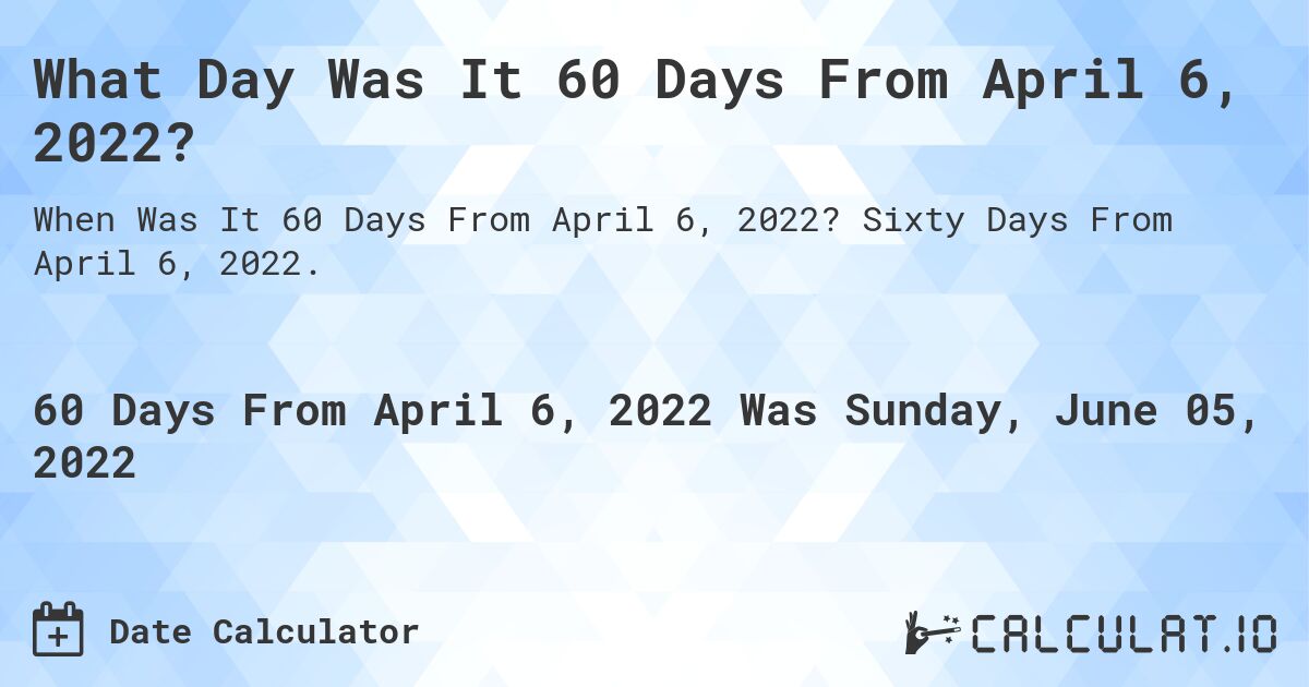 What Day Was It 60 Days From April 6, 2022?. Sixty Days From April 6, 2022.