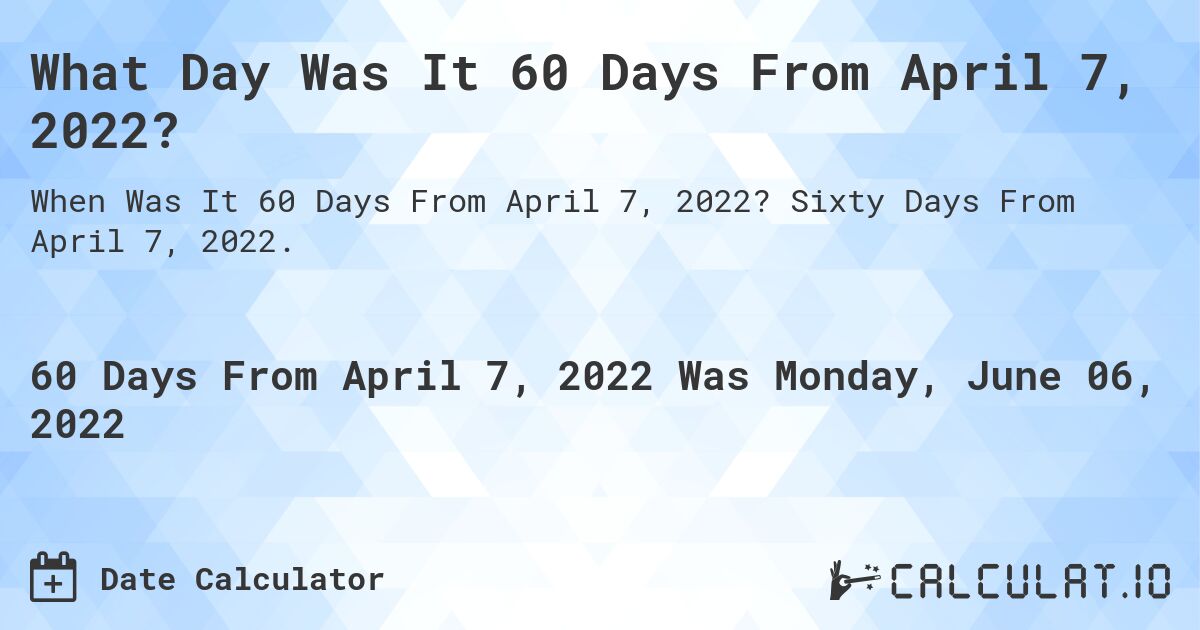 What Day Was It 60 Days From April 7, 2022?. Sixty Days From April 7, 2022.