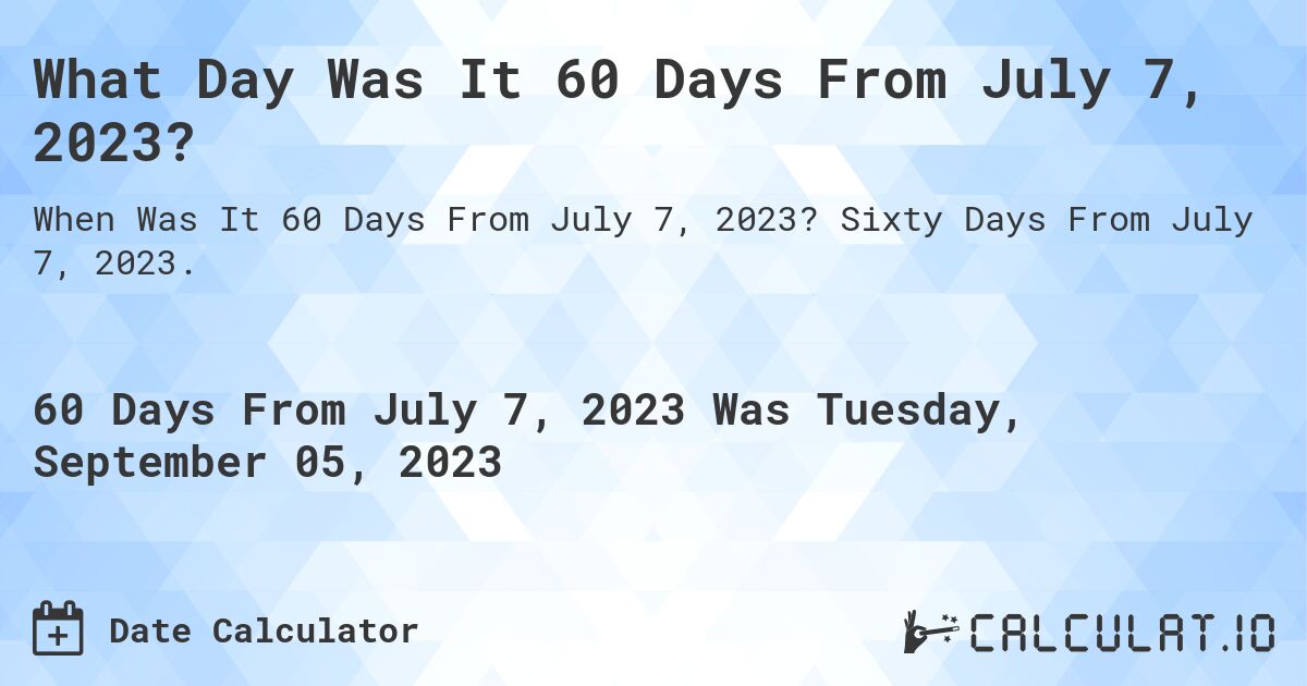 What Day Was It 60 Days From July 7, 2023?. Sixty Days From July 7, 2023.