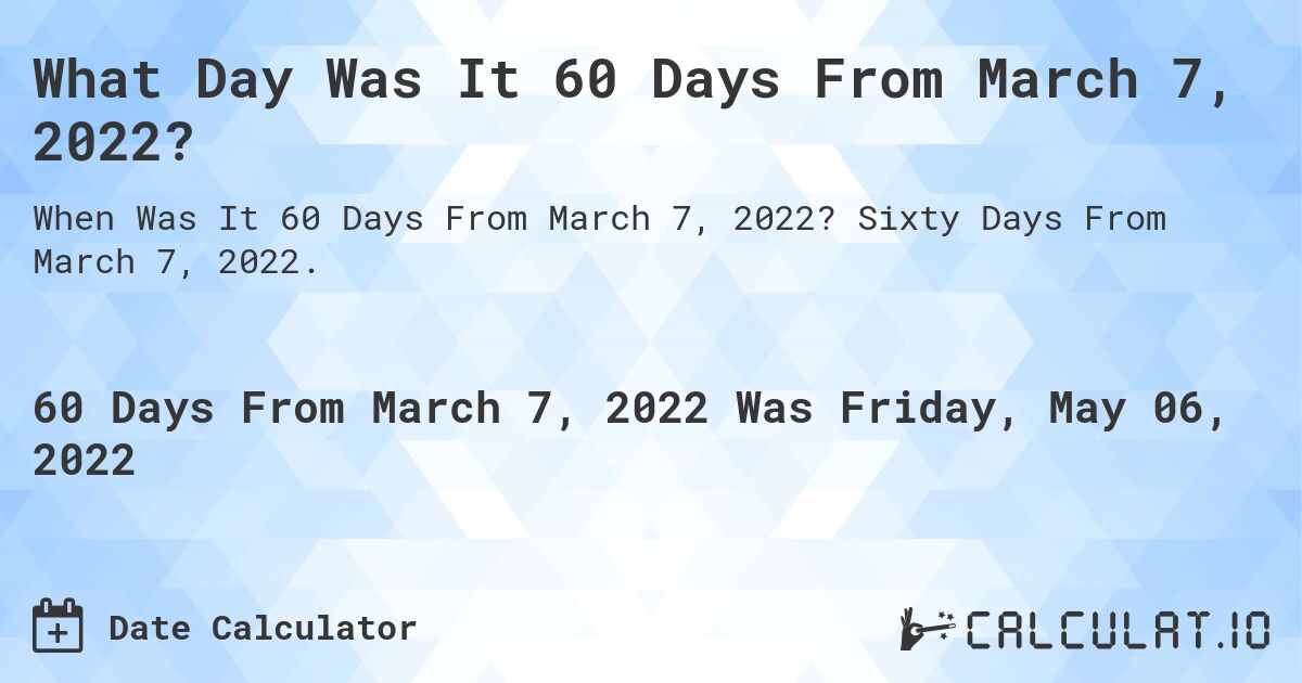 What Day Was It 60 Days From March 7, 2022?. Sixty Days From March 7, 2022.