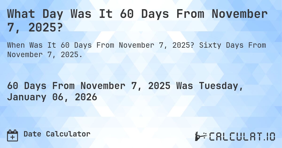What Day Was It 60 Days From November 7, 2025?. Sixty Days From November 7, 2025.