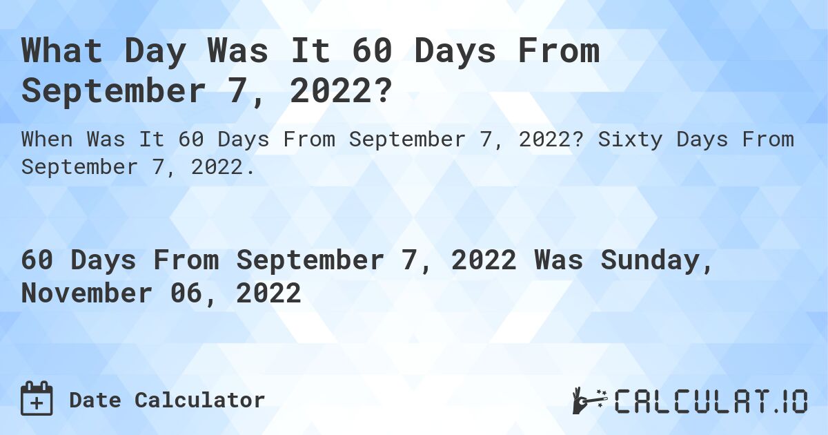 What Day Was It 60 Days From September 7, 2022?. Sixty Days From September 7, 2022.